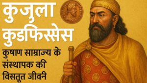 Read more about the article कुजुला कडफिसेस: कुषाण साम्राज्य के संस्थापक की विस्तृत जीवनी